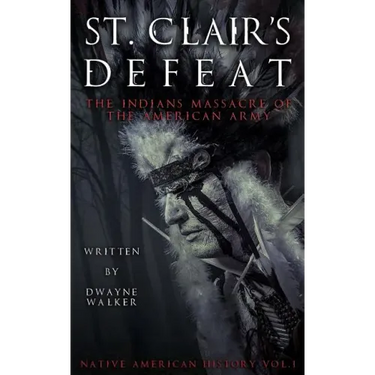 St. Clair's Defeat: The Indians Massacre of the American Army: The Native American Wars
