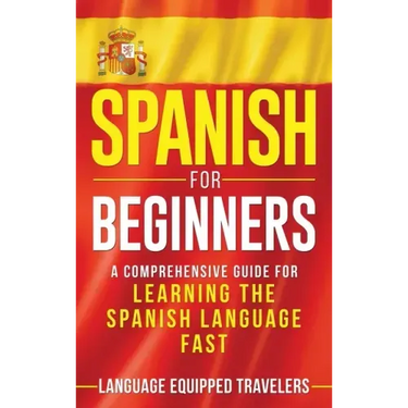 Spanish for Beginners: A Comprehensive Guide for Learning the Spanish Language Fast