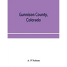 Gunnison County, Colorado; the majestic empire of the Western Slope; what it is and those who have made it