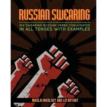 Russian Swearing: 104 Swearing Russian Verbs Conjugated in All Tenses with Examples