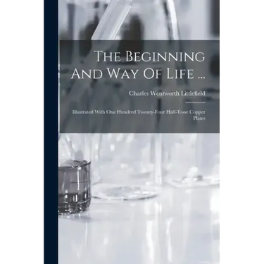 The Beginning And Way Of Life ...: Illustrated With One Hundred Twenty-four Half-tone Copper Plates
