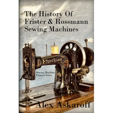 The History of Frister & Rossmann Sewing Machines: Sewing Machine Pioneer Series