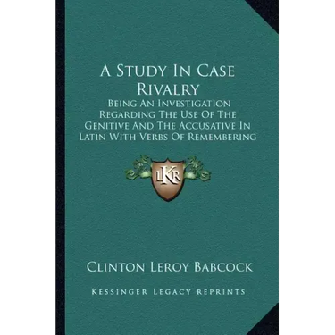 A Study in Case Rivalry: Being an Investigation Regarding the Use of the Genitive and the Accusative in Latin with Verbs of Remembering and For