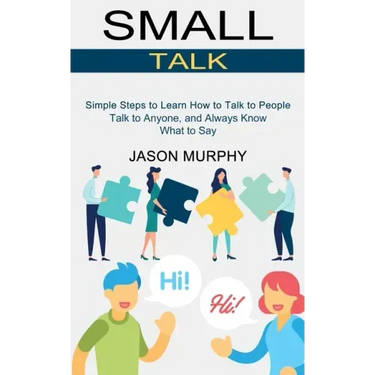 Small Talk: Simple Steps to Learn How to Talk to People (Talk to Anyone, and Always Know What to Say)