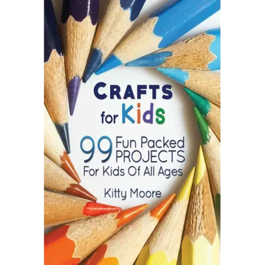 Crafts For Kids (3rd Edition): 99 Fun Packed Projects For Kids Of All Ages! (Kids Crafts)