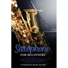 Saxophone for Beginners: Simple and Effective Techniques for Playing High Quality Songs and Music Using a Saxophone