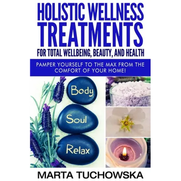 Holistic Wellness Treatments for Total Wellbeing, Beauty, and Health: Pamper Yourself to the Max from the Comfort of Your Home