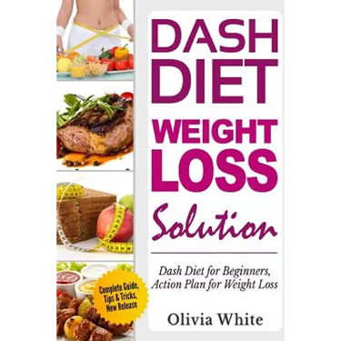 Dash Diet Weight Loss Solution: Dash Diet for Beginners, Action Plan for Weight Loss, Complete Guide, Tips & Tricks, New Release