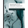 Mastering the Art of Abdominal Acupuncture: A concise guide to treating numerous painful conditions