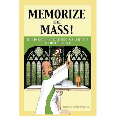 Memorize the Mass!: How to Know and Love the Mass as if your Life depended on It