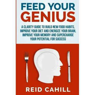 Feed Your Genius: A clarity guide to build new food habits, improve your diet and energize your brain, master your memory and supercharg