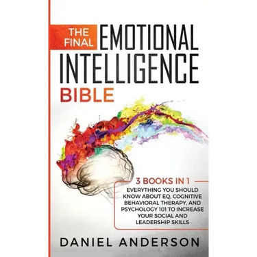 The Final Emotional Intelligence Bible: 3 Books in 1: Everything You Should Know About EQ, Cognitive Behavioral Therapy, and Psychology 101 to Increas