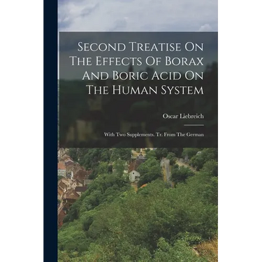 Second Treatise On The Effects Of Borax And Boric Acid On The Human System: With Two Supplements. Tr. From The German