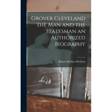 Grover Cleveland the Man and the Statesman an Authorized Biography