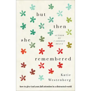 But Then She Remembered: How to Give God Your Full Attention in a Distracted World