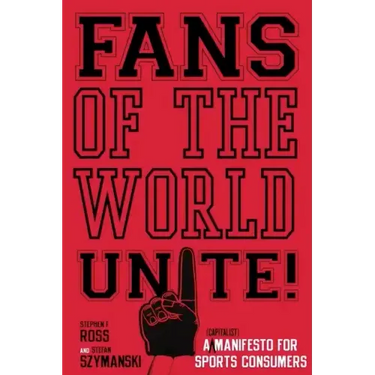 Fans of the World, Unite!: A (Capitalist) Manifesto for Sports Consumers