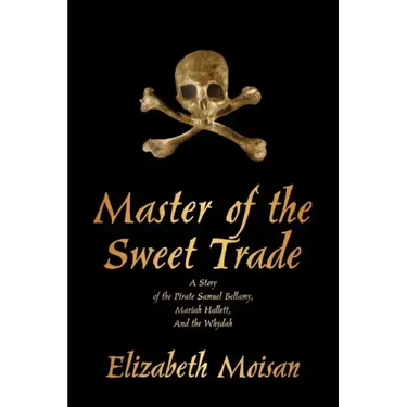 Master of the Sweet Trade: A Story of the Pirate Samuel Bellamy, Mariah Hallett, and the Whydah