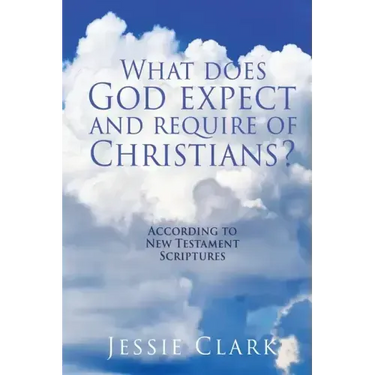 What does God expect and require of Christians?: According to New Testament Scriptures