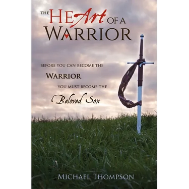 The Heart of a Warrior: Before You Can Become the Warrior You Must Become the Beloved Son