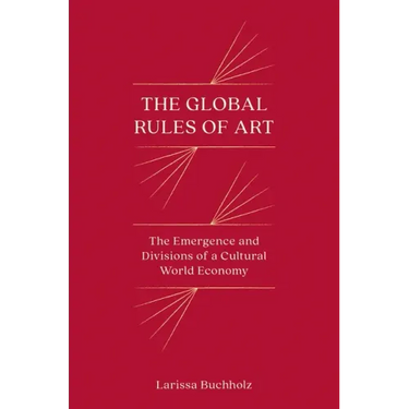 The Global Rules of Art: The Emergence and Divisions of a Cultural World Economy