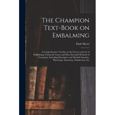 The Champion Text-book on Embalming; a Comprehensive Treatise on the Science and Art of Embalming, Giving the Latest and Most Sucessful Methods of Tre