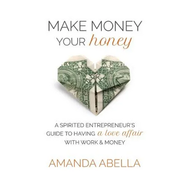 Make Money Your Honey: A Spirited Entrepreneur's Guide to Having a Love Affair with Work and Money