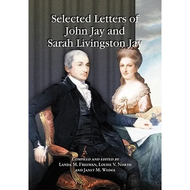 Selected Letters of John Jay and Sarah Livingston Jay: Correspondence by or to the First Chief Justice of the United States and His Wife