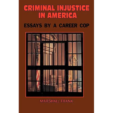 Criminal InJustice In America: Essays By A Career Cop