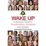 Wake Up: A Woman's Guide to Transformation, Prosperity, and Health!