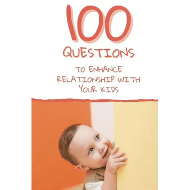 100 Questions to Enhance Relationship with Your Kids: Get to Know Each Other Even Better!