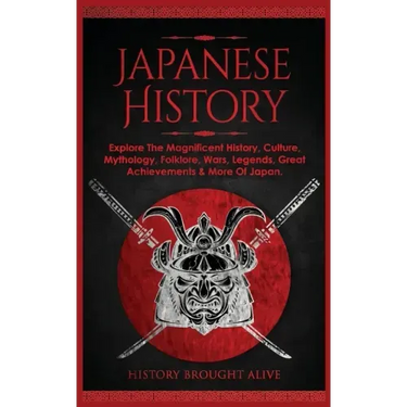 Japanese History: Explore The Magnificent History, Culture, Mythology, Folklore, Wars, Legends, Great Achievements & More Of Japan