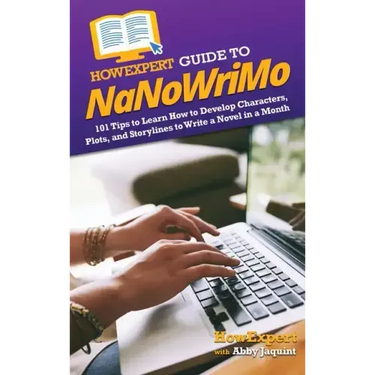 HowExpert Guide to NaNoWriMo: 101 Tips to Learn How to Develop Characters, Plots, and Storylines to Write a Novel in a Month