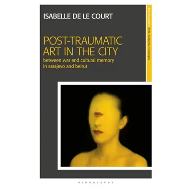Post-Traumatic Art in the City: Between War and Cultural Memory in Sarajevo and Beirut