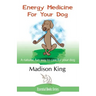 Energy Medicine for Your Dog: A Natural, Fun Way to Care for Your Dog