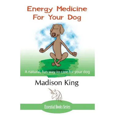 Energy Medicine for Your Dog: A Natural, Fun Way to Care for Your Dog