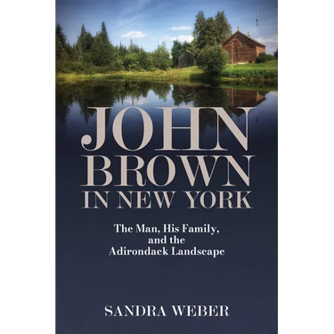 John Brown in New York: The Man, His Family, and the Adirondack Landscape