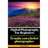 Digital Photography for Beginners: To make you a better photographer