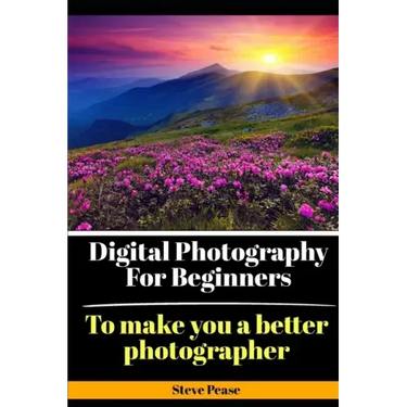 Digital Photography for Beginners: To make you a better photographer
