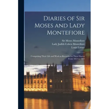 Diaries of Sir Moses and Lady Montefiore: Comprising Their Life and Work as Recorded in Their Diaries From 1812 to 1883