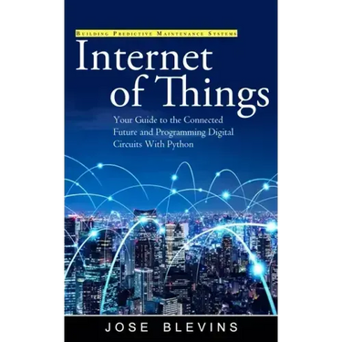 Internet of Things: Building Predictive Maintenance Systems (Your Guide to the Connected Future and Programming Digital Circuits With Python)
