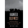 Haunted Old West: Phantom Cowboys, Spirit-Filled Saloons, and Mystical Mine Camps