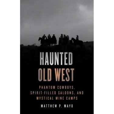Haunted Old West: Phantom Cowboys, Spirit-Filled Saloons, and Mystical Mine Camps