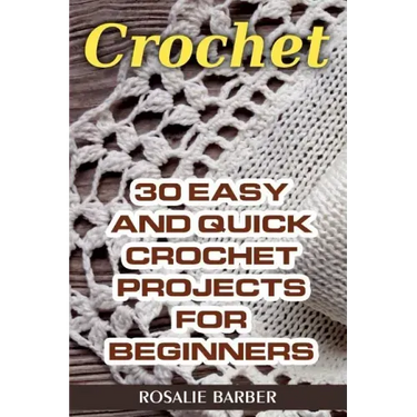Crochet: 30 Easy And Quick Crochet Projects For Beginners