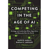 Competing in the Age of AI: Strategy and Leadership When Algorithms and Networks Run the World