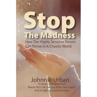 Stop The Madness: How the Highly Sensitive Person Can Thrive in a Chaotic World
