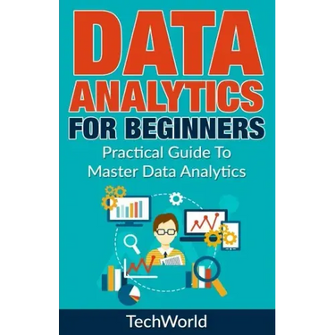 Data Analytics For Beginners: Practical Guide To Master Data Analytics