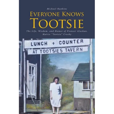 Everyone Knows Tootsie: The Life, Wisdom, and Humor of Pioneer Alaskan, Mattie "Tootsie" Crosby