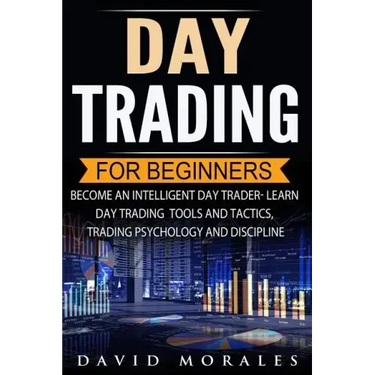 Day Trading For Beginners- Become An Intelligent Day Trader. Learn Day Trading Tools and Tactics, Trading Psychology and Discipline