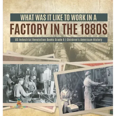 What Was It like to Work in a Factory in the 1880s US Industrial Revolution Books Grade 6 Children's American History