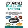 How to Become a Real Estate Appraiser: A Step-by-Step Guide with Practical Advice & Real-World Insight for Starting Your Own Home Appraisal Business